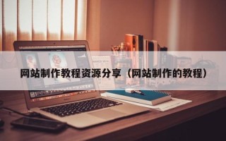 潜江网站制作教程资源分享（网站制作的教程）
