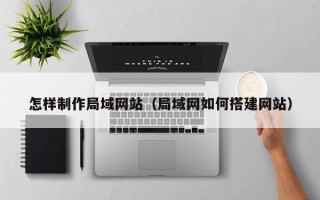 潜江怎样制作局域网站（局域网如何搭建网站）