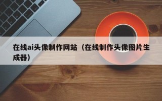 潜江在线ai头像制作网站（在线制作头像图片生成器）