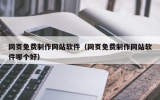 潜江网页免费制作网站软件（网页免费制作网站软件哪个好）