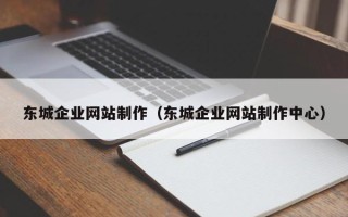 潜江东城企业网站制作（东城企业网站制作中心）