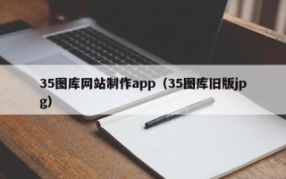 潜江35图库网站制作app（35图库旧版jpg）