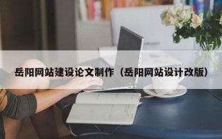 潜江岳阳网站建设论文制作（岳阳网站设计改版）