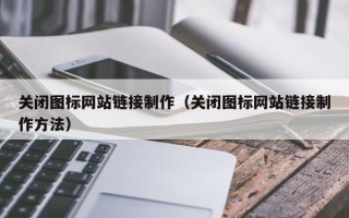 潜江关闭图标网站链接制作（关闭图标网站链接制作方法）