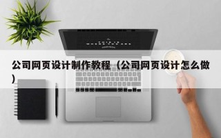 潜江公司网页设计制作教程（公司网页设计怎么做）