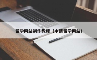 潜江留学网站制作教程（申请留学网站）