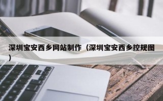 潜江深圳宝安西乡网站制作（深圳宝安西乡控规图）